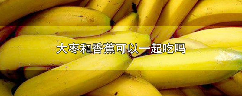 大枣和香蕉可以一起吃吗